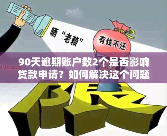 90天逾期账户数2个是否影响贷款申请？如何解决这个问题？