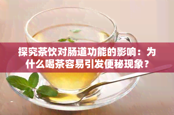 探究茶饮对肠道功能的影响：为什么喝茶容易引发便秘现象？