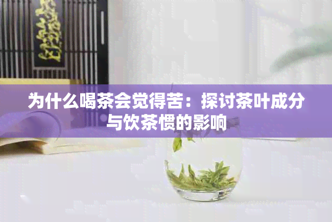 为什么喝茶会觉得苦：探讨茶叶成分与饮茶惯的影响