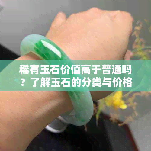 稀有玉石价值高于普通吗？了解玉石的分类与价格关键