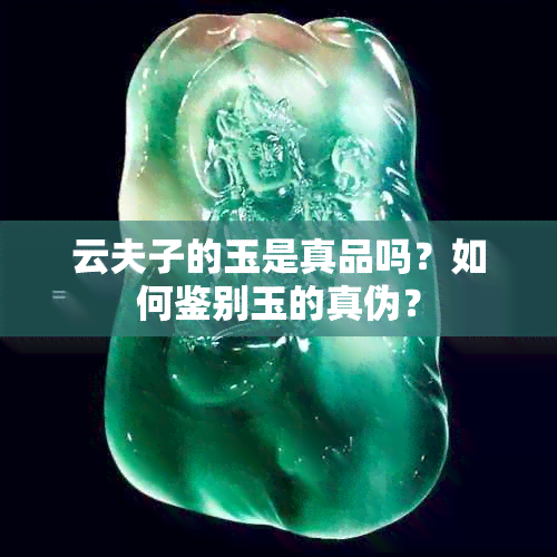 云夫子的玉是真品吗？如何鉴别玉的真伪？