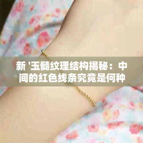 新 '玉髓纹理结构揭秘：中间的红色线条究竟是何种奇妙现象？'