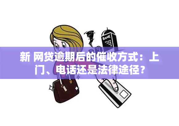 新 网贷逾期后的方式：上门、电话还是法律途径？