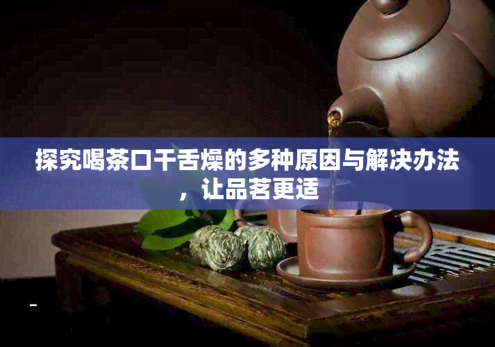 探究喝茶口干舌燥的多种原因与解决办法，让品茗更适