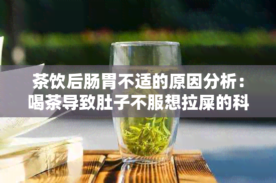 茶饮后肠胃不适的原因分析：喝茶导致肚子不服想拉屎的科学解释