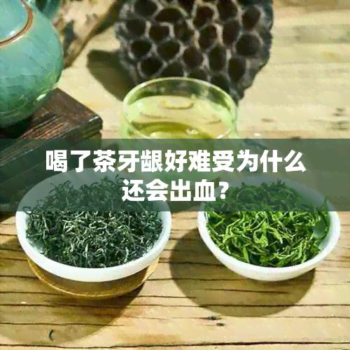 喝了茶牙龈好难受为什么还会出血？