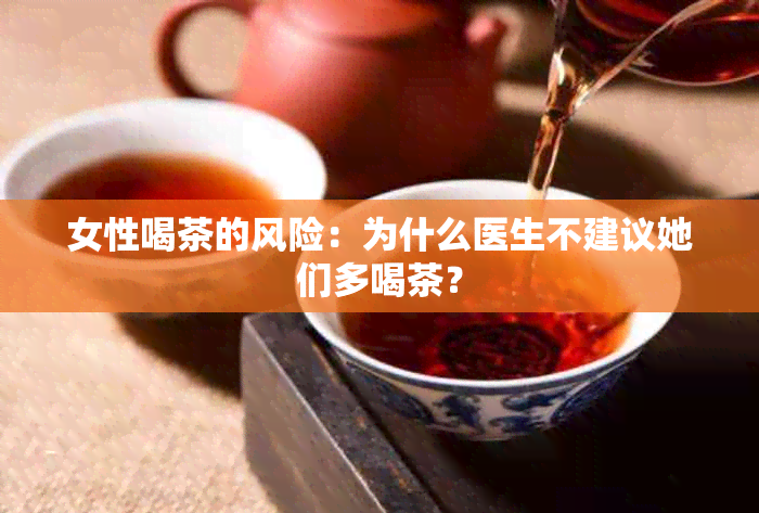 女性喝茶的风险：为什么医生不建议她们多喝茶？