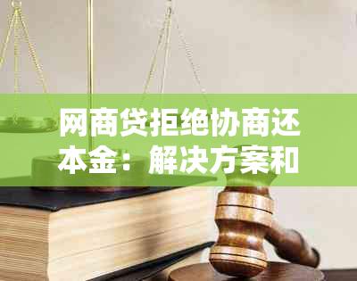 网商贷拒绝协商还本金：解决方案和应对策略