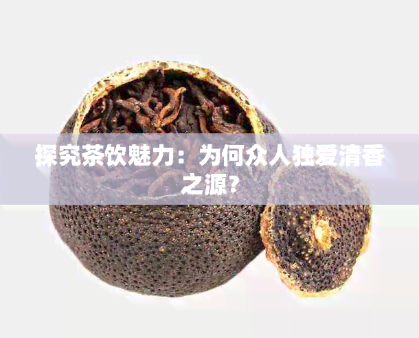 探究茶饮魅力：为何众人独爱清香之源？