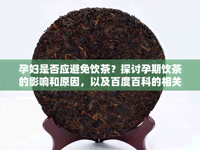 孕妇是否应避免饮茶？探讨孕期饮茶的影响和原因，以及百度百科的相关解释。