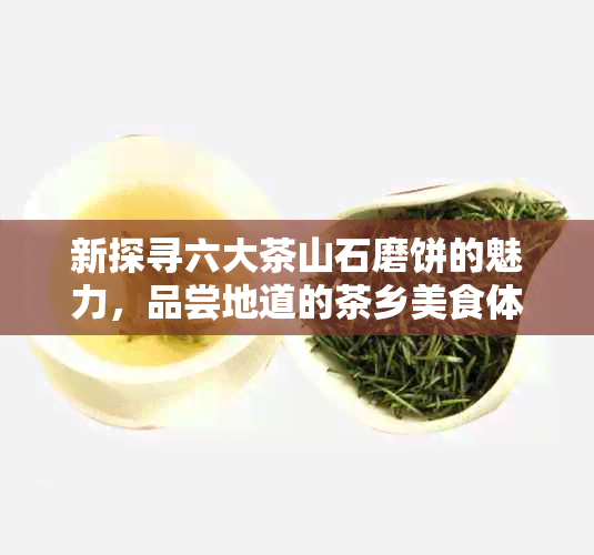 新探寻六大茶山石磨饼的魅力，品尝地道的茶乡美食体验