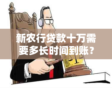 新农行贷款十万需要多长时间到账？具体步骤及相关注意事项一应俱全！