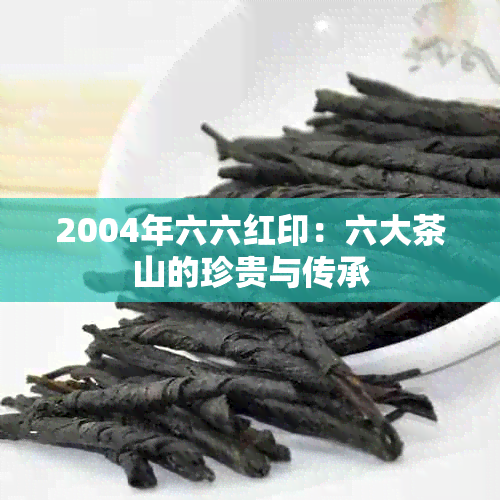 2004年六六红印：六大茶山的珍贵与传承