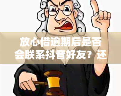 放心借逾期后是否会联系抖音好友？还有哪些可能的后果和解决方法？