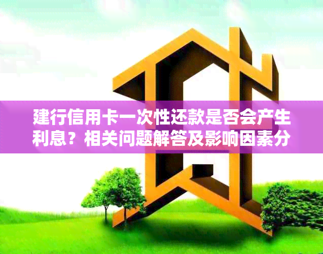 建行信用卡一次性还款是否会产生利息？相关问题解答及影响因素分析