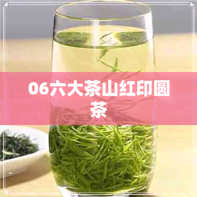 06六大茶山红印圆茶