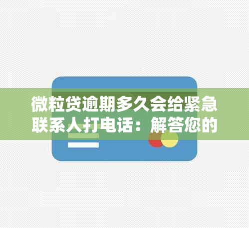 微粒贷逾期多久会给紧急联系人打电话：解答您的担忧