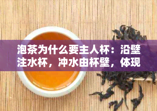 泡茶为什么要主人杯：沿壁注水杯，冲水由杯壁，体现尊重与礼仪