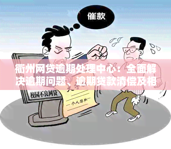 衢州网贷逾期处理中心：全面解决逾期问题、逾期贷款清偿及相关咨询