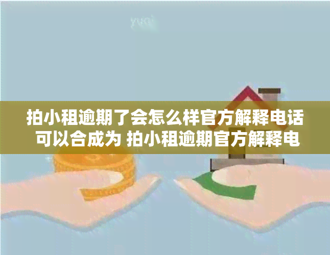 拍小租逾期了会怎么样官方解释电话 可以合成为 拍小租逾期官方解释电话。