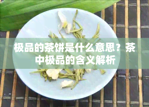 极品的茶饼是什么意思？茶中极品的含义解析