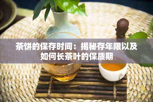 茶饼的保存时间：揭秘存年限以及如何长茶叶的保质期