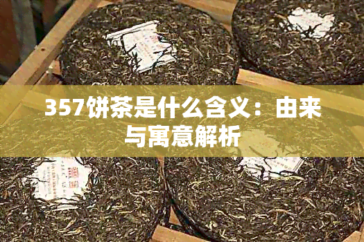 357饼茶是什么含义：由来与寓意解析