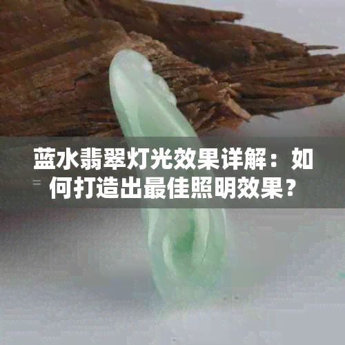 蓝水翡翠灯光效果详解：如何打造出更佳照明效果？