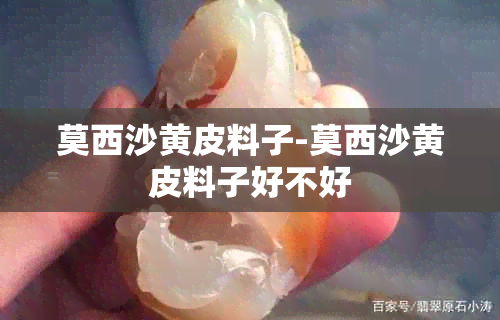 莫西沙黄皮料子-莫西沙黄皮料子好不好