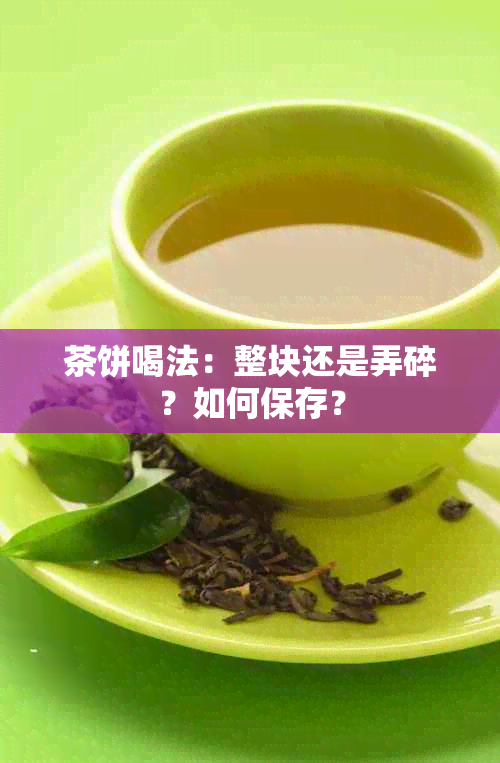 茶饼喝法：整块还是弄碎？如何保存？