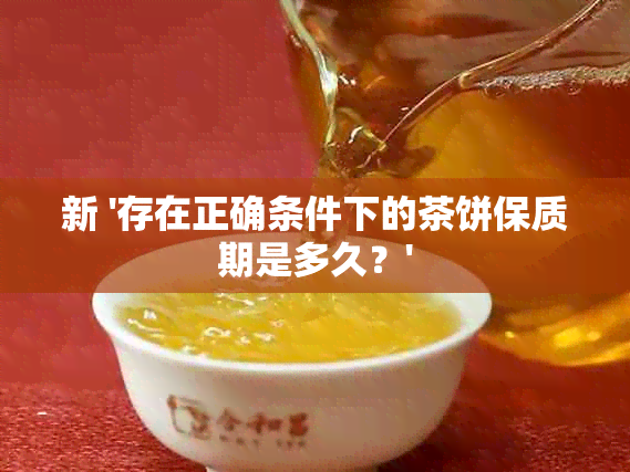 新 '存在正确条件下的茶饼保质期是多久？'