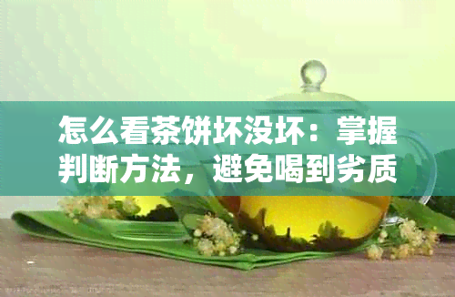 怎么看茶饼坏没坏：掌握判断方法，避免喝到劣质茶