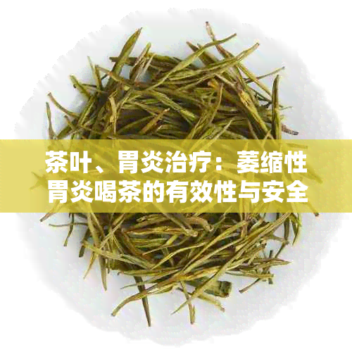 茶叶、胃炎治疗：萎缩性胃炎喝茶的有效性与安全性探究