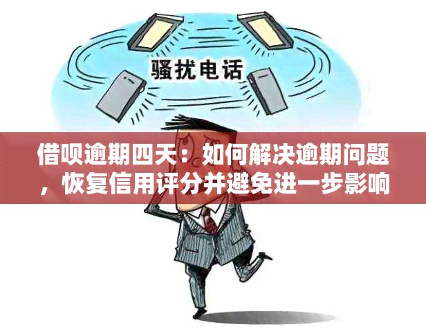 借呗逾期四天：如何解决逾期问题，恢复信用评分并避免进一步影响？