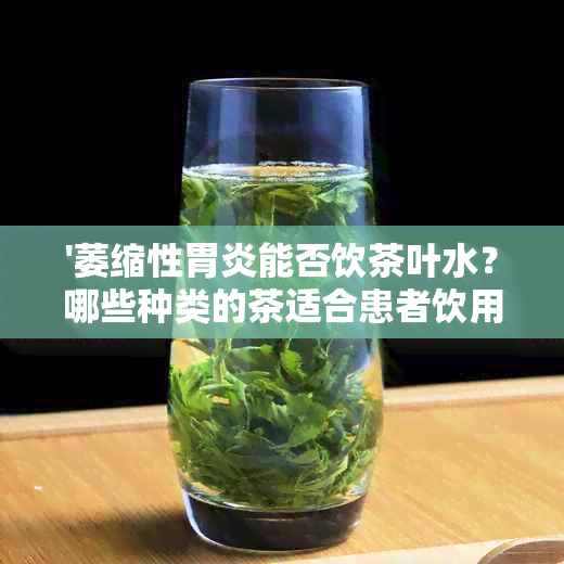 '萎缩性胃炎能否饮茶叶水？哪些种类的茶适合患者饮用？'