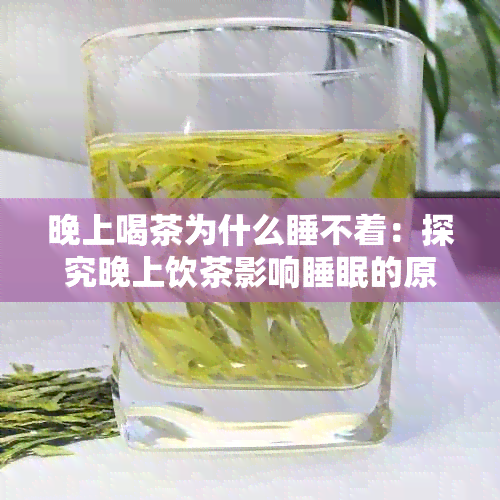 晚上喝茶为什么睡不着：探究晚上饮茶影响睡眠的原因