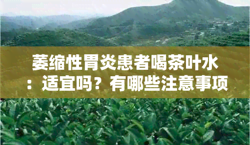 萎缩性胃炎患者喝茶叶水：适宜吗？有哪些注意事项？