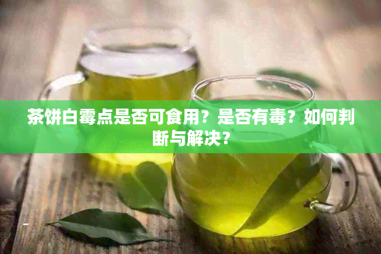 茶饼白霉点是否可食用？是否有？如何判断与解决？