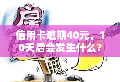 信用卡逾期40元，10天后会发生什么？如何解决还款问题和避免额外费用？