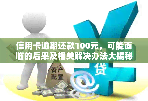 信用卡逾期还款100元，可能面临的后果及相关解决办法大揭秘！