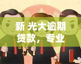 新 光大逾期贷款，专业人员上门处理，让你轻松化解困境！