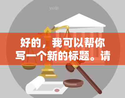 好的，我可以帮你写一个新的标题。请问你需要加入哪些关键词呢？