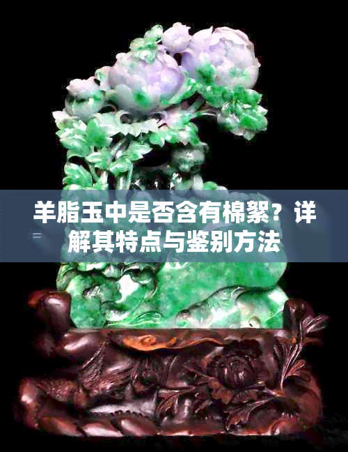 羊脂玉中是否含有棉絮？详解其特点与鉴别方法