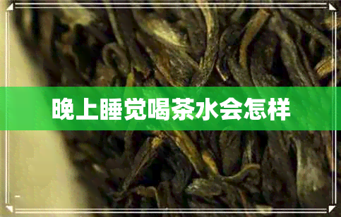 晚上睡觉喝茶水会怎样