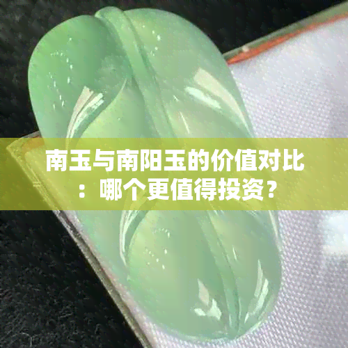 南玉与南阳玉的价值对比：哪个更值得投资？