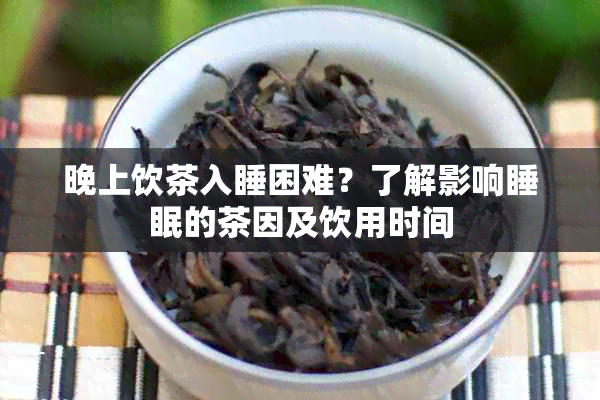 晚上饮茶入睡困难？了解影响睡眠的茶因及饮用时间