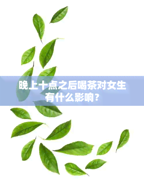 晚上十点之后喝茶对女生有什么影响？