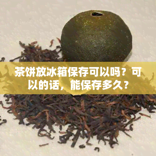 茶饼放冰箱保存可以吗？可以的话，能保存多久？