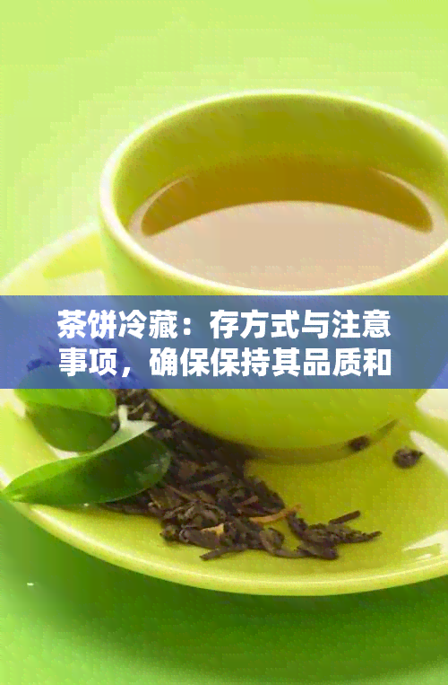 茶饼冷藏：存方式与注意事项，确保保持其品质和风味