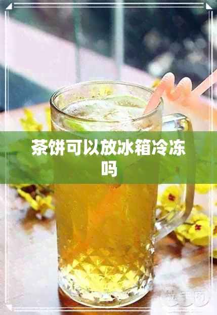 茶饼可以放冰箱冷冻吗